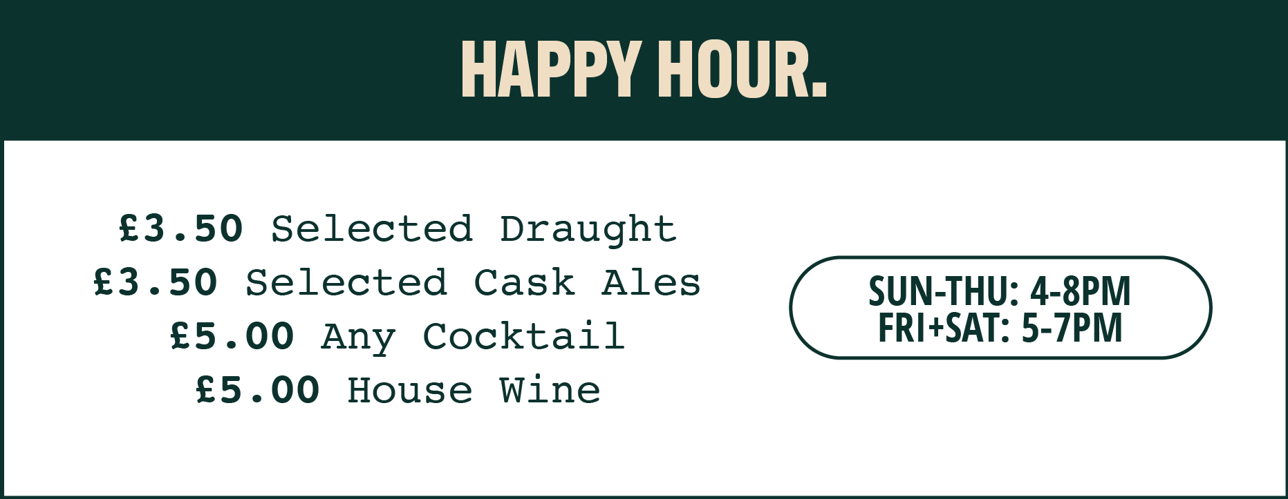 Happy Hour Offers £3.50 Selected Draught £3.50 Selected Cask Ales £5.00 Any Cocktail £5.00 House wine